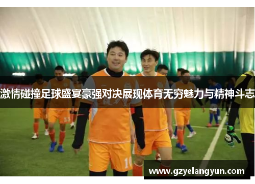 激情碰撞足球盛宴豪强对决展现体育无穷魅力与精神斗志