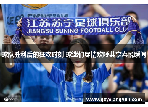 球队胜利后的狂欢时刻 球迷们尽情欢呼共享喜悦瞬间