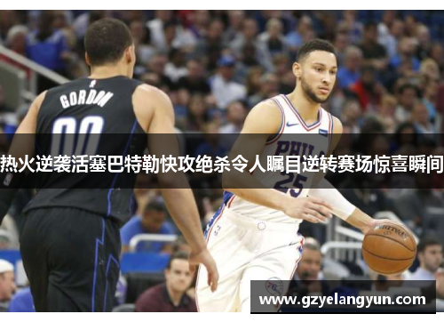 热火逆袭活塞巴特勒快攻绝杀令人瞩目逆转赛场惊喜瞬间
