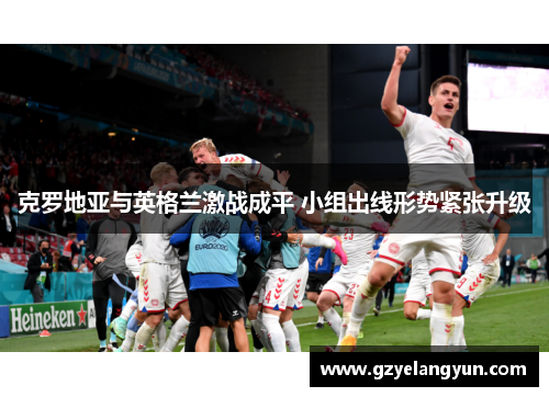 克罗地亚与英格兰激战成平 小组出线形势紧张升级