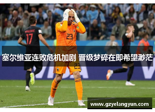 塞尔维亚连败危机加剧 晋级梦碎在即希望渺茫
