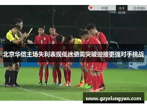北京华信主场失利表现低迷亟需突破迎接更强对手挑战