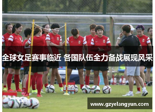 全球女足赛事临近 各国队伍全力备战展现风采