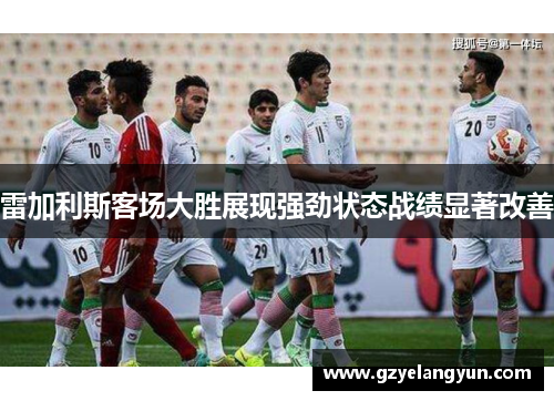 雷加利斯客场大胜展现强劲状态战绩显著改善