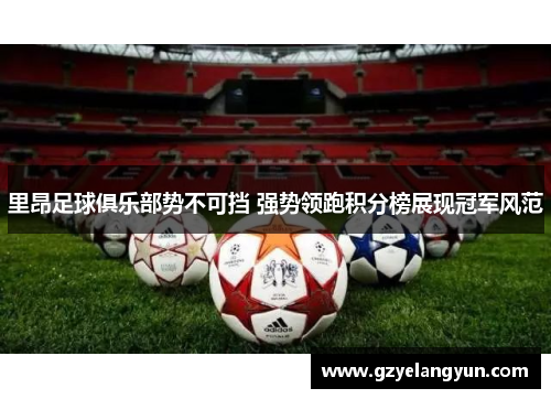 里昂足球俱乐部势不可挡 强势领跑积分榜展现冠军风范