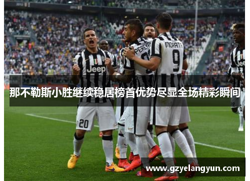 那不勒斯小胜继续稳居榜首优势尽显全场精彩瞬间