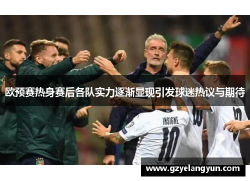 欧预赛热身赛后各队实力逐渐显现引发球迷热议与期待