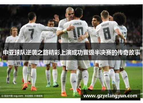 中亚球队逆袭之路精彩上演成功晋级半决赛的传奇故事