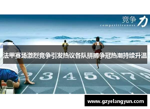 法甲赛场激烈竞争引发热议各队拼搏争冠热潮持续升温