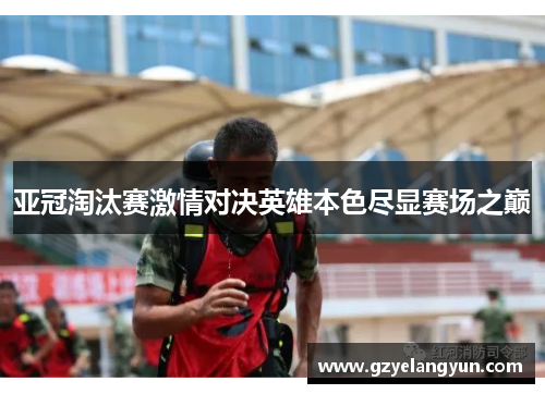 亚冠淘汰赛激情对决英雄本色尽显赛场之巅
