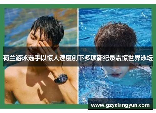 荷兰游泳选手以惊人速度创下多项新纪录震惊世界泳坛