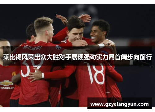 莱比锡风采出众大胜对手展现强劲实力昂首阔步向前行