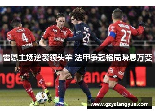 雷恩主场逆袭领头羊 法甲争冠格局瞬息万变