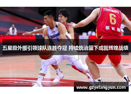 五星级外援引领球队连胜夺冠 持续统治篮下成就辉煌战绩