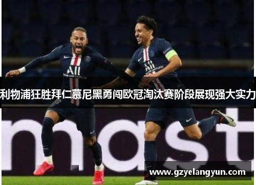 利物浦狂胜拜仁慕尼黑勇闯欧冠淘汰赛阶段展现强大实力