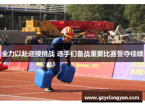 全力以赴迎接挑战 选手们备战重要比赛誓夺佳绩