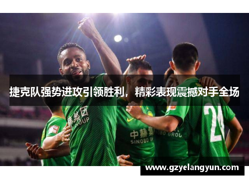 捷克队强势进攻引领胜利，精彩表现震撼对手全场