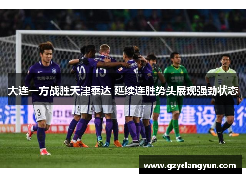 大连一方战胜天津泰达 延续连胜势头展现强劲状态