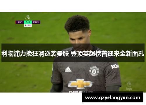 利物浦力挽狂澜逆袭曼联 登顶英超榜首迎来全新面孔