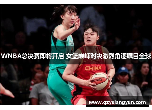 WNBA总决赛即将开启 女篮巅峰对决激烈角逐瞩目全球