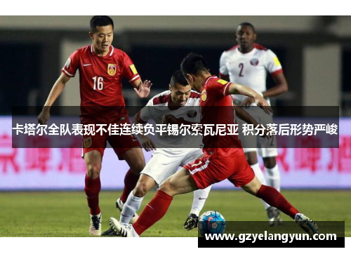 卡塔尔全队表现不佳连续负平锡尔索瓦尼亚 积分落后形势严峻