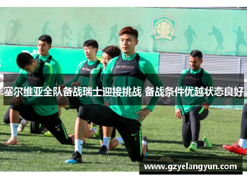 塞尔维亚全队备战瑞士迎接挑战 备战条件优越状态良好
