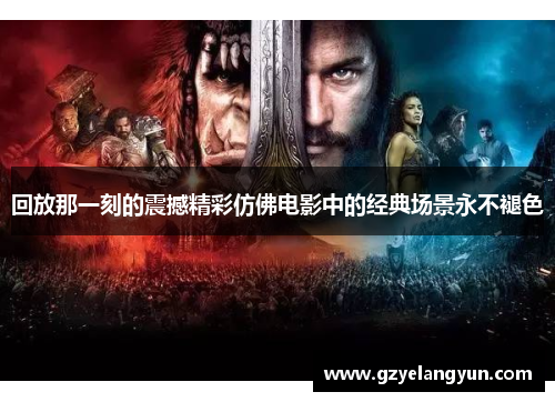 回放那一刻的震撼精彩仿佛电影中的经典场景永不褪色