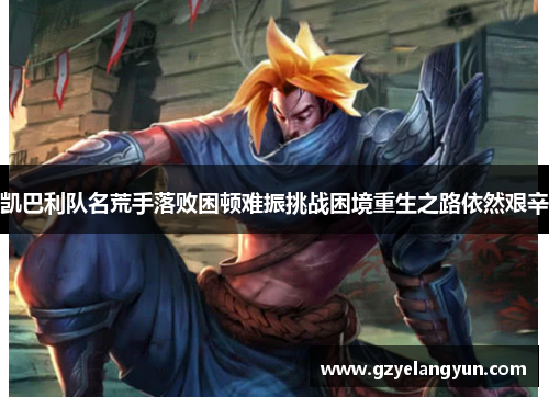 凯巴利队名荒手落败困顿难振挑战困境重生之路依然艰辛