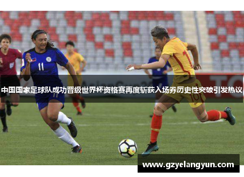 中国国家足球队成功晋级世界杯资格赛再度斩获入场券历史性突破引发热议