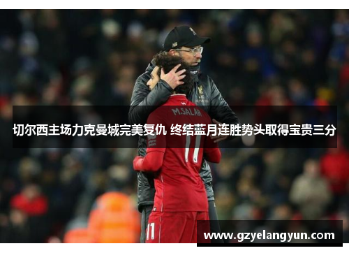 切尔西主场力克曼城完美复仇 终结蓝月连胜势头取得宝贵三分