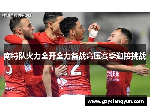 南特队火力全开全力备战高压赛季迎接挑战
