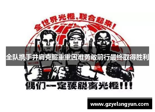 全队携手并肩克服重重困难勇敢前行最终取得胜利