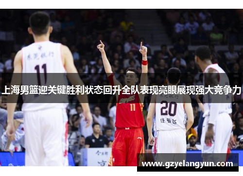 上海男篮迎关键胜利状态回升全队表现亮眼展现强大竞争力